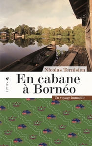 EN CABANE A BORNEO - UN VOYAGE IMMOBILE