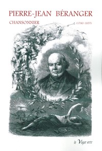 PIERRE-JEAN BÉRANGER, CHANSONNIER (1780-1857)