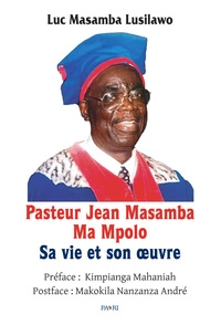Pasteur Jean Masamba Ma Mpolo. Sa vie et son œuvre