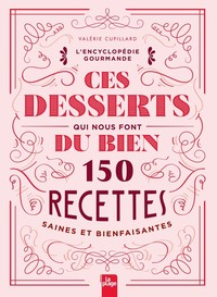 CES DESSERTS QUI NOUS FONT DU BIEN - 150 RECETTES SAINES ET BIENFAISANTES