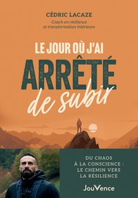 LE JOUR OU J'AI ARRETE DE SUBIR - DU CHAOS A LA CONSCIENCE : LE CHEMIN VERS LA RESILIENCE
