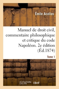 MANUEL DE DROIT CIVIL, COMMENTAIRE PHILOSOPHIQUE ET CRITIQUE DU CODE NAPOLEON. 2E EDITION. TOME 1 -