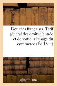 DOUANES FRANCAISES. TARIF GENERAL DES DROITS D'ENTREE ET DE SORTIE, A L'USAGE DU COMMERCE