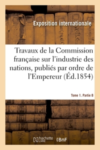 TRAVAUX DE LA COMMISSION FRANCAISE SUR L'INDUSTRIE DES NATIONS. TOME 1. PARTIE 8 - PUBLIES PAR ORDRE