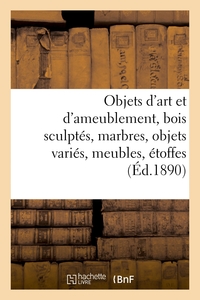 Objets d'art et d'ameublement, bois sculptés, marbres, objets variés, meubles, étoffes
