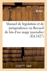 MANUEL DE LEGISLATION ET DE JURISPRUDENCE OU RECUEIL DE LOIS D'UN USAGE JOURNALIER - NON CONTENUES D