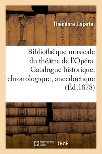 BIBLIOTHEQUE MUSICALE DU THEATRE DE L'OPERA. CATALOGUE HISTORIQUE, CHRONOLOGIQUE, ANECDOCTIQUE