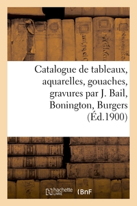 CATALOGUE DE TABLEAUX ANCIENS ET MODERNES, AQUARELLES, GOUACHES, GRAVURES PAR J. BAIL, BONINGTON - B