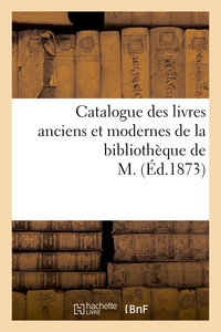 Catalogue des livres anciens et modernes de la bibliothèque de M.