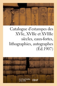 CATALOGUE D'ESTAMPES DES XVIE, XVIIE ET XVIIIE SIECLES, EAUX-FORTES MODERNES, LITHOGRAPHIES - AUTOGR