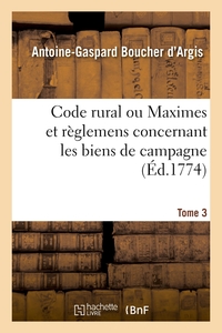 CODE RURAL OU MAXIMES ET REGLEMENS CONCERNANT LES BIENS DE CAMPAGNE. TOME 3