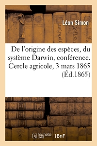 DE L'ORIGINE DES ESPECES, EN PARTICULIER DU SYSTEME DARWIN, CONFERENCE. CERCLE AGRICOLE, 3 MARS 1865