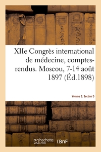 XIIE CONGRES INTERNATIONAL DE MEDECINE, COMPTES-RENDUS. MOSCOU, 7-14 AOUT 1897. VOLUME 3. SECTION 5