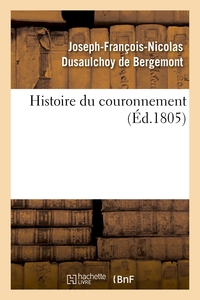 HISTOIRE DU COURONNEMENT, OU RELATION DES CEREMONIES RELIGIEUSES, POLITIQUES ET MILITAIRES - QUI ONT