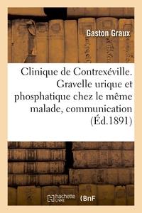 CLINIQUE DE CONTREXEVILLE. GRAVELLE URIQUE ET PHOSPHATIQUE CHEZ LE MEME MALADE, COMMUNICATION - SOCI