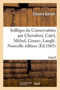 SOLFEGES DU CONSERVATOIRE PAR CHERUBINI, CATEL, MEHUL, GOSSEC, LANGLE. NOUVELLE EDITION. LIVRE 5
