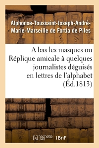A BAS LES MASQUES OU REPLIQUE AMICALE A QUELQUES JOURNALISTES DEGUISES EN LETTRES DE L'ALPHABET