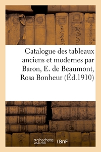 CATALOGUE DES TABLEAUX ANCIENS ET MODERNES PAR BARON, E. DE BEAUMONT, ROSA BONHEUR - AQUARELLES, DES