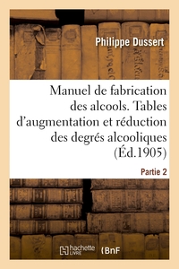 MANUEL DE FABRICATION DES ALCOOLS. PARTIE 2 - TABLES D'AUGMENTATION ET DE REDUCTION DES DEGRES ALCOO