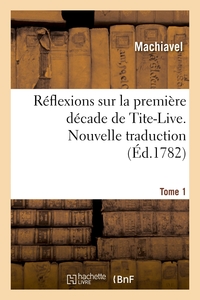 REFLEXIONS SUR LA PREMIERE DECADE DE TITE-LIVE. NOUVELLE TRADUCTION. TOME 1