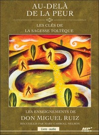 AU-DELA DE LA PEUR - LES CLES DE LA SAGESSE TOLTEQUE - LIVRE AUDIO CD MP3