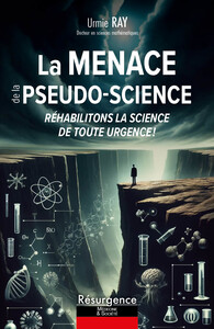 LA MENACE DE LA PSEUDO-SCIENCE - REHABILITONS LA SCIENCE DE TOUTE URGENCE !