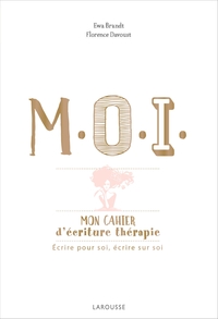 M.O.I. MON CAHIER D'ECRITURE-THERAPIE - ECRIRE POUR SOI, ECRIRE SUR SOI