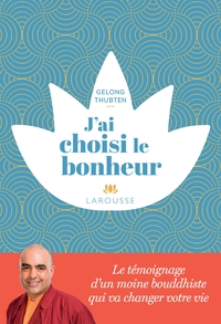 J'AI CHOISI LE BONHEUR - LE TEMOIGNAGE D'UN MOINE BOUDDHISTE QUI VA CHANGER VOTRE VIE