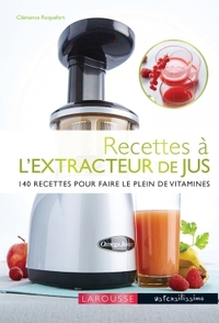 RECETTES A L'EXTRACTEUR DE JUS - 140 RECETTES POUR FAIRE LE PLEIN DE VITAMINES