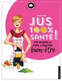 JUS 100 % SANTE - 100 RECETTES DE FRUITS ET LEGUMES BIEN-ETRE