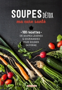 SOUPES DETOX, MA CURE SANTE - 100 RECETTES DES SOUPES LEGERES & GOURMANDES POUR SOIGNER SA FORME