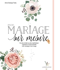 MON MARIAGE SUR MESURE - DE PLUS SIMPLE AU PLUS SOPHISTIQUE, ORGANISER EN TOUTE SERENITE MON MARIAGE