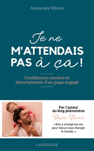 JE NE M'ATTENDAIS PAS A CA ! - CONFIDENCES TENDRES ET DECOMPLEXEES D'UN PAPA ENGAGE