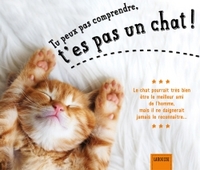 TU PEUX PAS COMPRENDRE, T'ES PAS UN CHAT !