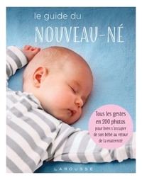 LE GUIDE DU NOUVEAU-NE - TOUS LES GESTES EN 200 PHOTOS POUR BIEN S'OCCUPER DE SON BEBE AU RETOUR DE