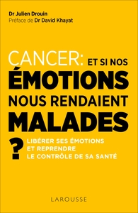 CANCER, ET SI NOS EMOTIONS NOUS RENDAIENT MALADES ? - LIBERER SES EMOTIONS ET REPRENDRE LE CONTROLE