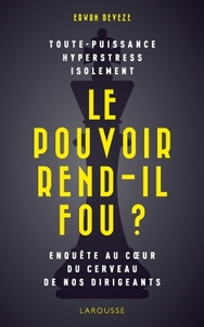 LE POUVOIR REND-IL FOU ? - ENQUETE AU C UR DU CERVEAU DE NOS DIRIGEANTS