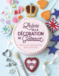 LE LIVRE DE LA DECORATION DE GATEAUX - PATE A SUCRE, GLACAGE ROYAL, DECORS ET MOTIFS.