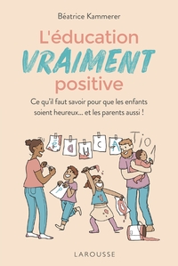 L'EDUCATION VRAIMENT POSITIVE - CE QU'IL FAUT SAVOIR POUR QUE LES ENFANTS SOIENT HEUREUX... ET LES P