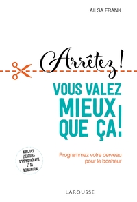 ARRETEZ DE VOUS TORTURER ... VOUS VALEZ MIEUX QUE CA ! - PROGRAMMEZ VOTRE CERVEAU POUR LE BONHEUR