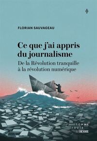 CE QUE J'APPRIS DU JOURNALISME. DE LA REVOLUTION TRANQUILLE A LA