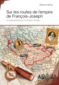 Sur les routes de l'empire de François-Joseph - un palimpseste de l'Autriche-Hongrie