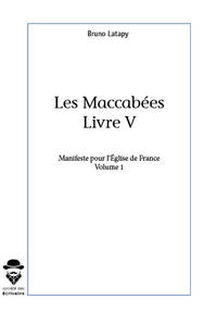 LES MACABEES, LIVRE V, MANIFESTE POUR L'EGLISE DE FRANCE VOLUME 1