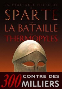 LA VERITABLE HISTOIRE DE SPARTE ET DE LA BATAILLE DES THERMOPYLES(LA)