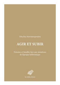 AGIR ET SUBIR - FEMMES ET FAMILLES FACE AUX MUTATIONS DE L EPOQUE HELLENISTIQUE