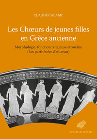 LES CHOEURS DE JEUNES FILLES EN GRECE ANCIENNE - MORPHOLOGIE, FONCTION RELIGIEUSE ET SOCIALE (LES PA