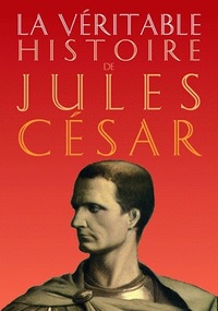 LA VERITABLE HISTOIRE DE JULES CESAR