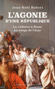 L'AGONIE D'UNE REPUBLIQUE - LA VIOLENCE A ROME AU TEMPS DE CESAR