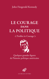 LE COURAGE DANS LA POLITIQUE - QUELQUES GRANDES FIGURES DE L'HISTOIRE POLITIQUE AMERICAINE