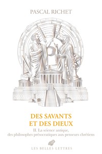 DES SAVANTS ET DES DIEUX - II : GRECE, ROME, ANTIQUITE TARDIVE. LA SCIENCE ANTIQUE, DES PHILOSOPHES